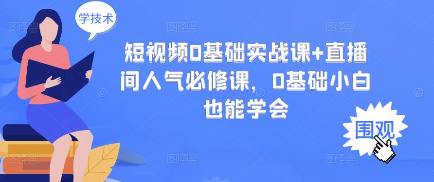 短视频0基础实战课+直播间人气必修课，0基础小白也能学会汇创项目库-网创项目资源站-副业项目-创业项目-搞钱项目汇创项目库