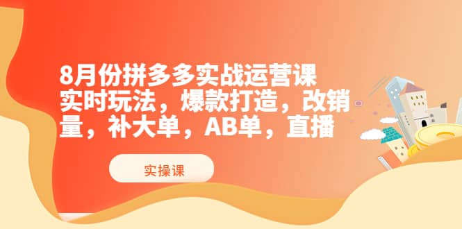 8月份拼多多实战运营课，实时玩法，爆款打造，改销量，补大单，AB单，直播汇创项目库-网创项目资源站-副业项目-创业项目-搞钱项目汇创项目库