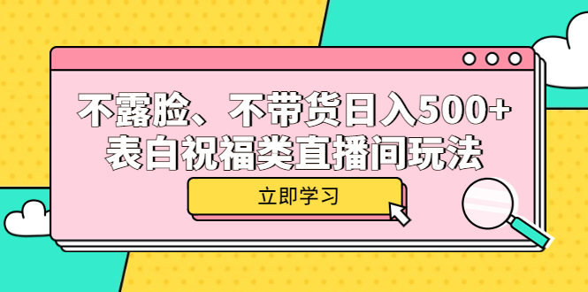 不露脸、不带货日入500+的表白祝福类直播间玩法汇创项目库-网创项目资源站-副业项目-创业项目-搞钱项目汇创项目库