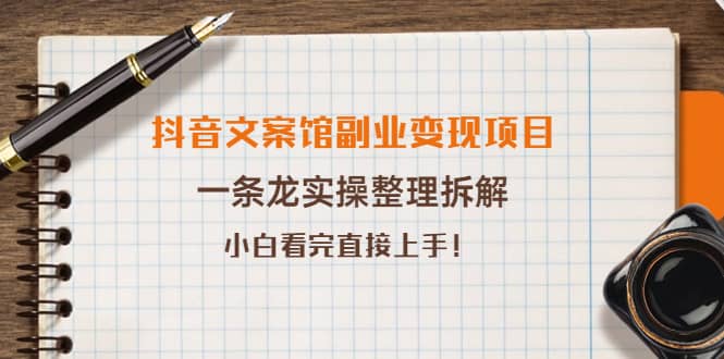 抖音文案馆副业变现项目，一条龙实操整理拆解，小白看完直接上手汇创项目库-网创项目资源站-副业项目-创业项目-搞钱项目汇创项目库