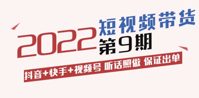 短视频带货第9期：抖音+快手+视频号 听话照做 保证出单（价值3299元)汇创项目库-网创项目资源站-副业项目-创业项目-搞钱项目汇创项目库