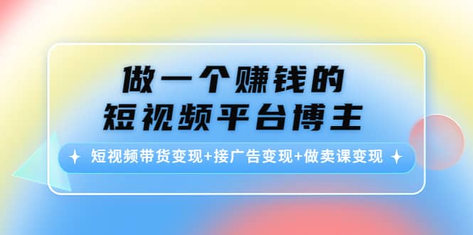 短视频带货变现+接广告变现+做卖课变现汇创项目库-网创项目资源站-副业项目-创业项目-搞钱项目汇创项目库