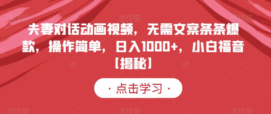 夫妻对话动画视频，无需文案条条爆款，操作简单，日入1000+，小白福音【揭秘】汇创项目库-网创项目资源站-副业项目-创业项目-搞钱项目汇创项目库