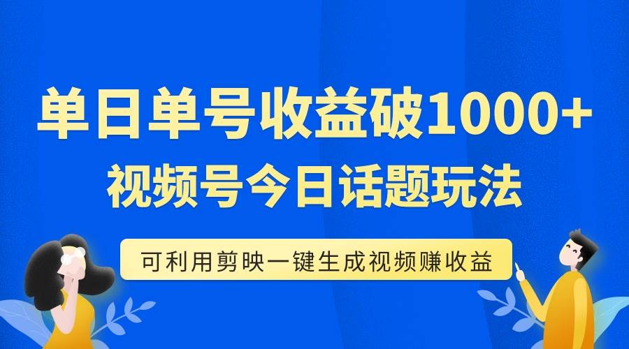 单号单日收益1000+，视频号今日话题玩法，可利用剪映一键生成视频汇创项目库-网创项目资源站-副业项目-创业项目-搞钱项目汇创项目库