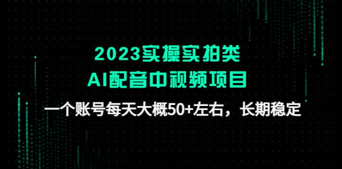 2023实操实拍类AI配音中视频项目，一个账号每天大概50+左右，长期稳定汇创项目库-网创项目资源站-副业项目-创业项目-搞钱项目汇创项目库