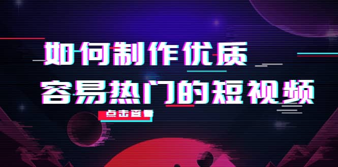 如何制作优质容易热门的短视频：别人没有的，我们都有 实操经验总结汇创项目库-网创项目资源站-副业项目-创业项目-搞钱项目汇创项目库