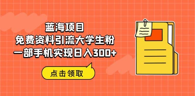 蓝海项目，免费资料引流大学生粉一部手机实现日入300+汇创项目库-网创项目资源站-副业项目-创业项目-搞钱项目汇创项目库