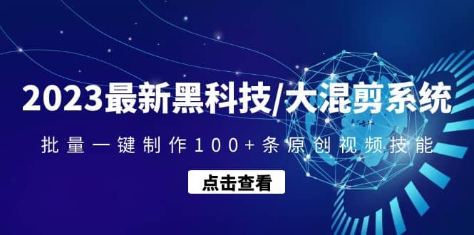 2023最新黑科技/大混剪系统：批量一键制作100+条原创视频技能汇创项目库-网创项目资源站-副业项目-创业项目-搞钱项目汇创项目库