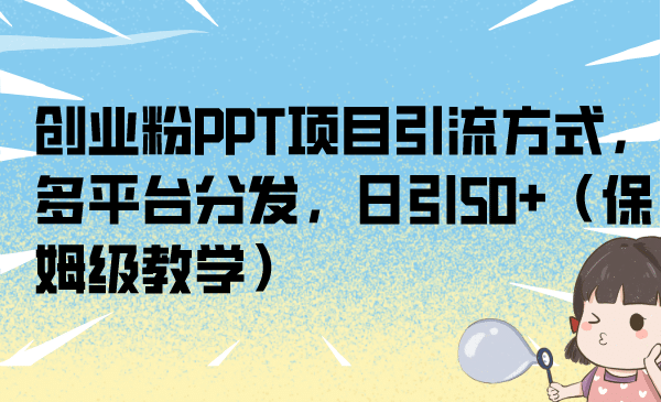 创业粉PPT项目引流方式，多平台分发，日引50+（保姆级教学）汇创项目库-网创项目资源站-副业项目-创业项目-搞钱项目汇创项目库