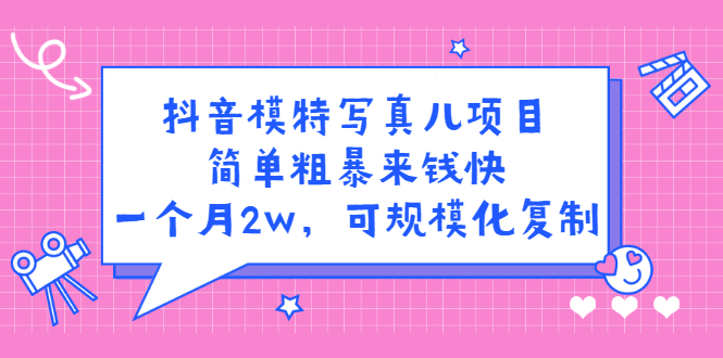 抖音模特写真儿项目，简单粗暴来钱快，一个月2w，可规模化复制（附全套资料）汇创项目库-网创项目资源站-副业项目-创业项目-搞钱项目汇创项目库