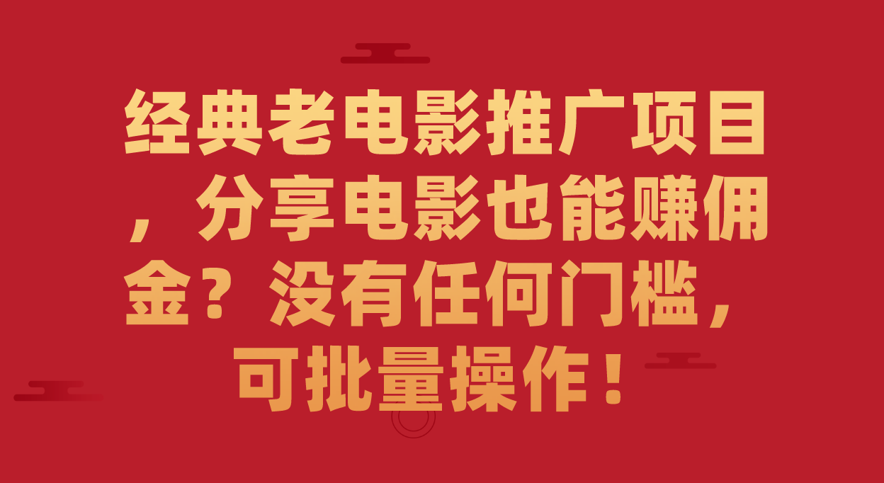 经典老电影推广项目，分享电影也能赚佣金？没有任何门槛，可批量操作！汇创项目库-网创项目资源站-副业项目-创业项目-搞钱项目汇创项目库