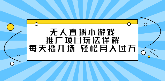 无人直播小游戏推广项目玩法详解【视频课程】汇创项目库-网创项目资源站-副业项目-创业项目-搞钱项目汇创项目库