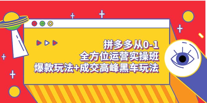 拼多多从0-1全方位运营实操班：爆款玩法+成交高峰黑车玩法（价值1280）汇创项目库-网创项目资源站-副业项目-创业项目-搞钱项目汇创项目库