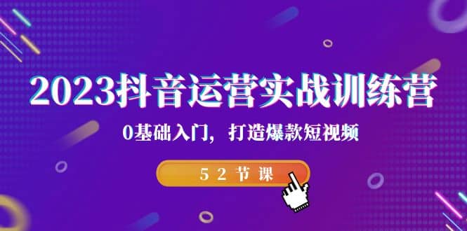 2023抖音运营实战训练营，0基础入门，打造爆款短视频（52节课）汇创项目库-网创项目资源站-副业项目-创业项目-搞钱项目汇创项目库