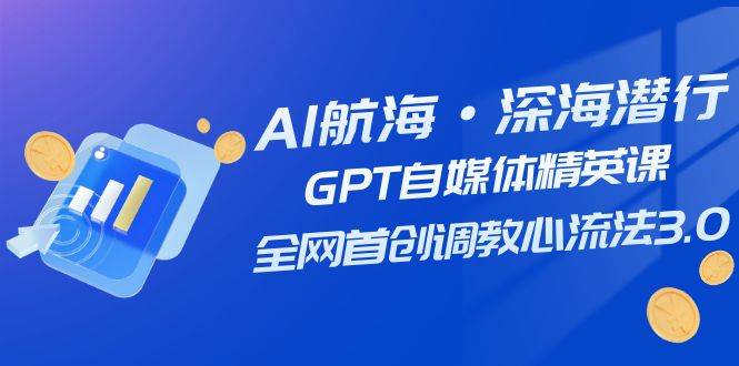 AI航海·深海潜行，GPT自媒体精英课，全网首创调教心流法3.0（20节课）汇创项目库-网创项目资源站-副业项目-创业项目-搞钱项目汇创项目库