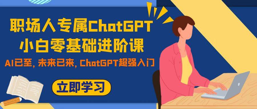 职场人专属ChatGPT小白零基础进阶课，AI已至，未来已来，ChatGPT超强入门汇创项目库-网创项目资源站-副业项目-创业项目-搞钱项目汇创项目库