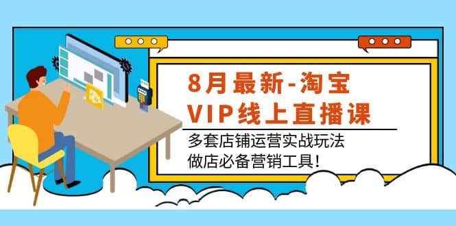 8月最新-淘宝VIP线上直播课：多套店铺运营实战玩法，做店必备营销工具汇创项目库-网创项目资源站-副业项目-创业项目-搞钱项目汇创项目库