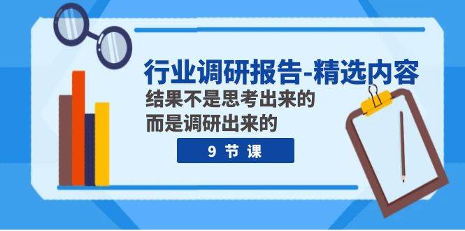 行业调研报告-精选内容：结果不是思考出来的 而是调研出来的（9节课）汇创项目库-网创项目资源站-副业项目-创业项目-搞钱项目汇创项目库