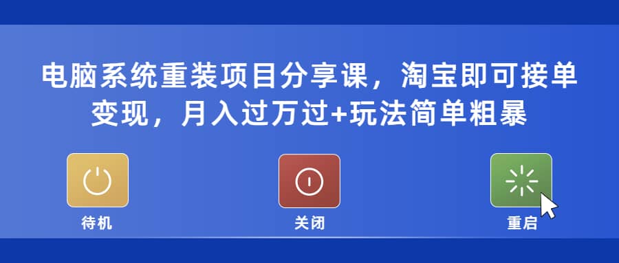 电脑系统重装项目分享课，淘宝即可接单变现汇创项目库-网创项目资源站-副业项目-创业项目-搞钱项目汇创项目库