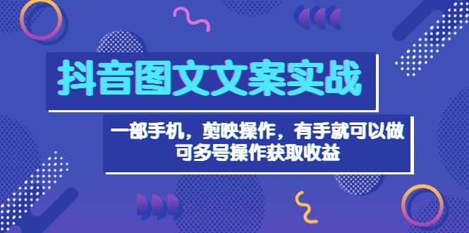 抖音图文毒文案实战：一部手机 剪映操作 有手就能做，单号日入几十 可多号汇创项目库-网创项目资源站-副业项目-创业项目-搞钱项目汇创项目库