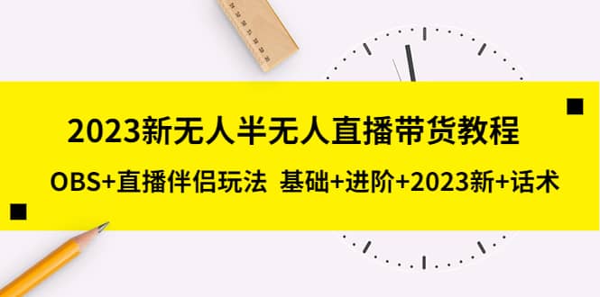 2023新无人半无人直播带货教程，OBS+直播伴侣玩法 基础+进阶+2023新+话术汇创项目库-网创项目资源站-副业项目-创业项目-搞钱项目汇创项目库