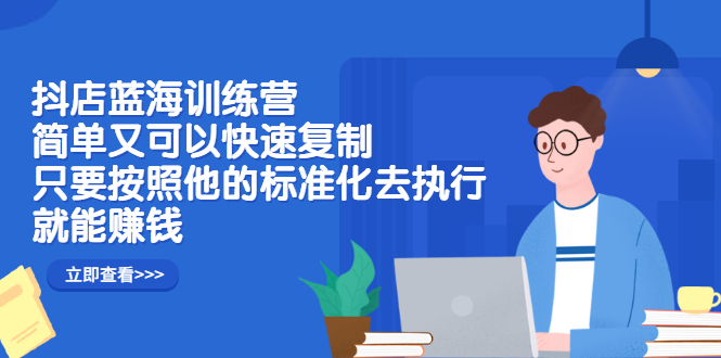 抖店蓝海训练营：简单又可以快速复制，只要按照他的标准化去执行就可以赚钱！汇创项目库-网创项目资源站-副业项目-创业项目-搞钱项目汇创项目库