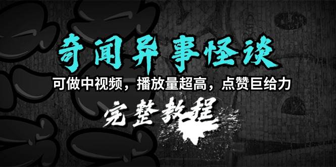 奇闻异事怪谈完整教程，可做中视频，播放量超高，点赞巨给力（教程+素材）汇创项目库-网创项目资源站-副业项目-创业项目-搞钱项目汇创项目库