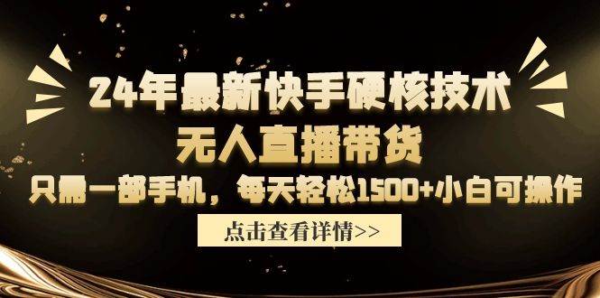 24年最新快手硬核技术无人直播带货，只需一部手机 每天轻松1500+小白可操作汇创项目库-网创项目资源站-副业项目-创业项目-搞钱项目汇创项目库