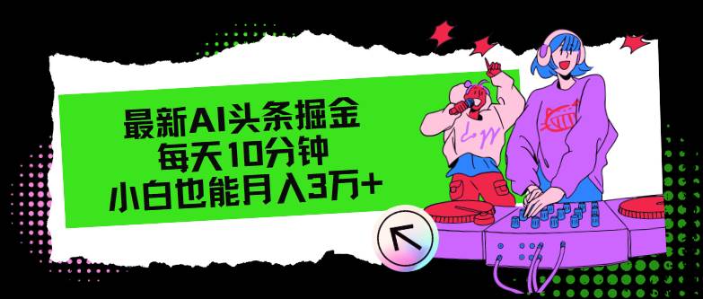 最新AI头条掘金，每天只需10分钟，小白也能月入3万+汇创项目库-网创项目资源站-副业项目-创业项目-搞钱项目汇创项目库