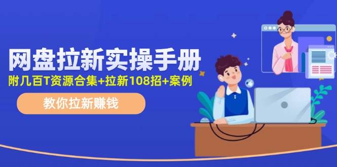 网盘拉新实操手册：教你拉新赚钱（附几百T资源合集+拉新108招+案例）汇创项目库-网创项目资源站-副业项目-创业项目-搞钱项目汇创项目库