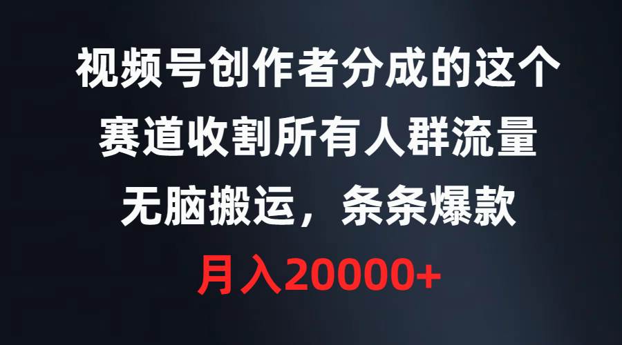 视频号创作者分成的这个赛道，收割所有人群流量，无脑搬运，条条爆款，…汇创项目库-网创项目资源站-副业项目-创业项目-搞钱项目汇创项目库