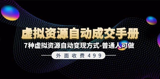 外面收费499《虚拟资源自动成交手册》7种虚拟资源自动变现方式-普通人可做汇创项目库-网创项目资源站-副业项目-创业项目-搞钱项目汇创项目库