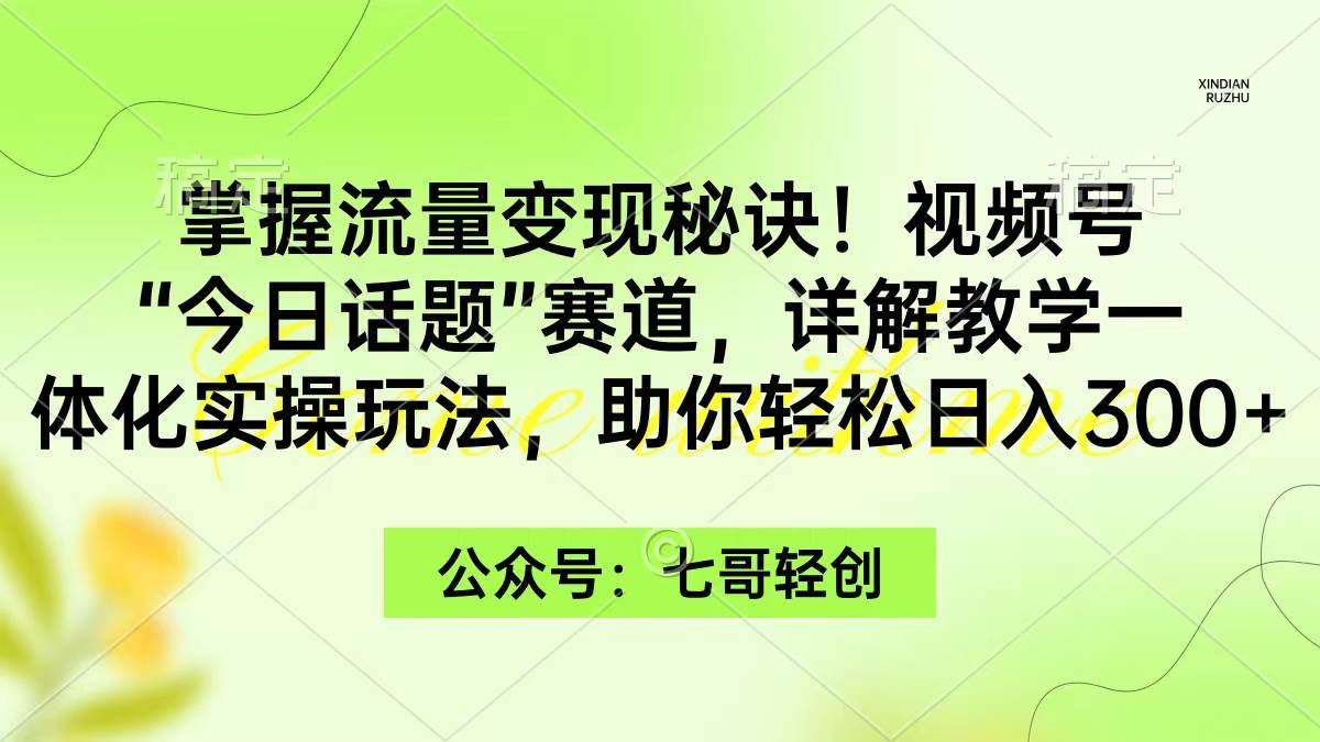 掌握流量变现秘诀！视频号“今日话题”赛道，一体化实操玩法，助你日入300+汇创项目库-网创项目资源站-副业项目-创业项目-搞钱项目汇创项目库