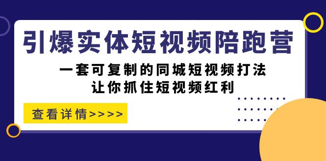 引爆实体-短视频陪跑营，一套可复制的同城短视频打法，让你抓住短视频红利汇创项目库-网创项目资源站-副业项目-创业项目-搞钱项目汇创项目库