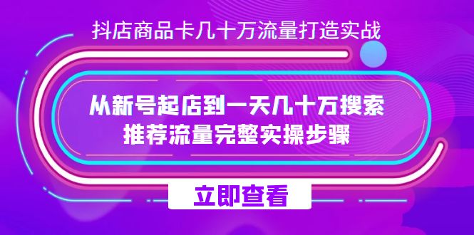 抖店-商品卡几十万流量打造实战，从新号起店到一天几十万搜索、推荐流量…汇创项目库-网创项目资源站-副业项目-创业项目-搞钱项目汇创项目库