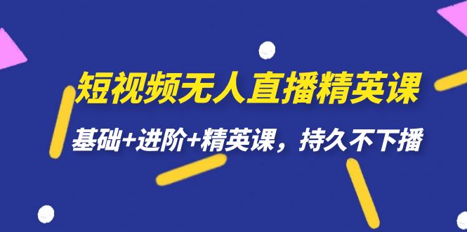 短视频无人直播-精英课，基础+进阶+精英课，持久不下播汇创项目库-网创项目资源站-副业项目-创业项目-搞钱项目汇创项目库