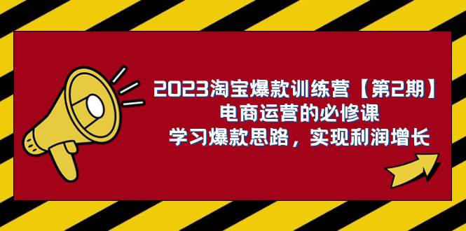 2023淘宝爆款训练营【第2期】电商运营的必修课，学习爆款思路 实现利润增长汇创项目库-网创项目资源站-副业项目-创业项目-搞钱项目汇创项目库