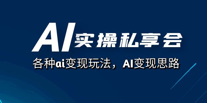 AI实操私享会，各种ai变现玩法，AI变现思路（67节课）汇创项目库-网创项目资源站-副业项目-创业项目-搞钱项目汇创项目库