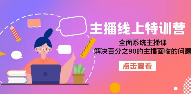 主播线上特训营：全面系统主播课，解决百分之90的主播面临的问题（22节课）汇创项目库-网创项目资源站-副业项目-创业项目-搞钱项目汇创项目库