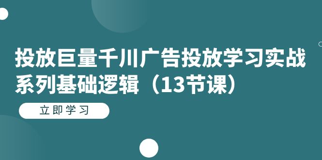 投放巨量千川广告投放学习实战系列基础逻辑（13节课）汇创项目库-网创项目资源站-副业项目-创业项目-搞钱项目汇创项目库