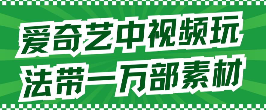 爱奇艺中视频玩法，不用担心版权问题（详情教程+一万部素材）汇创项目库-网创项目资源站-副业项目-创业项目-搞钱项目汇创项目库