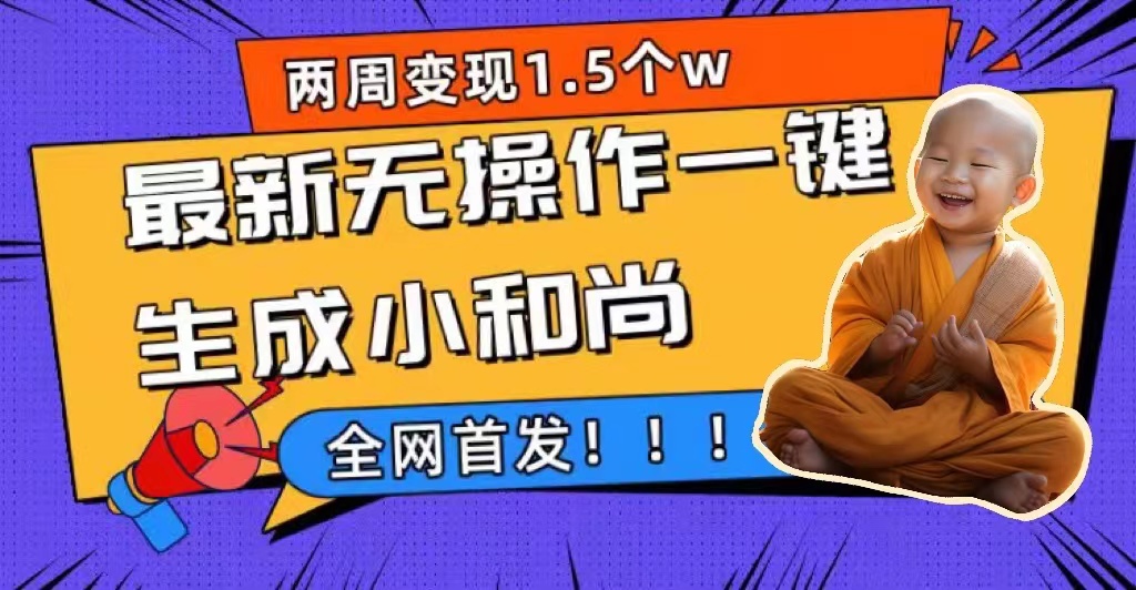 两周1.5W最新无操作一键生成小和尚玩法，升级版首发汇创项目库-网创项目资源站-副业项目-创业项目-搞钱项目汇创项目库