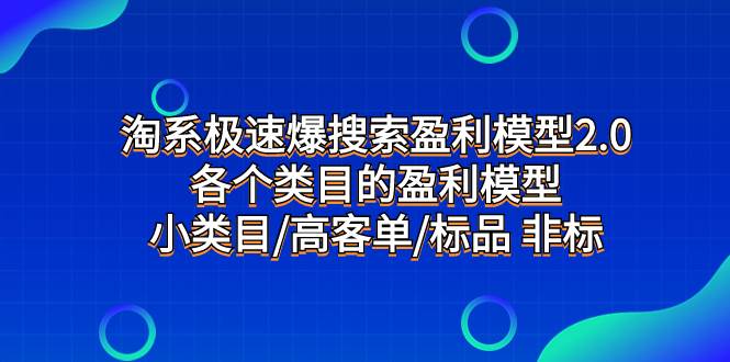 淘系极速爆搜索盈利模型2.0，各个类目的盈利模型，小类目/高客单/标品 非标汇创项目库-网创项目资源站-副业项目-创业项目-搞钱项目汇创项目库