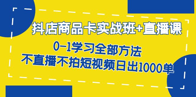 抖店商品卡实战班+直播课-8月 0-1学习全部方法 不直播不拍短视频日出1000单汇创项目库-网创项目资源站-副业项目-创业项目-搞钱项目汇创项目库