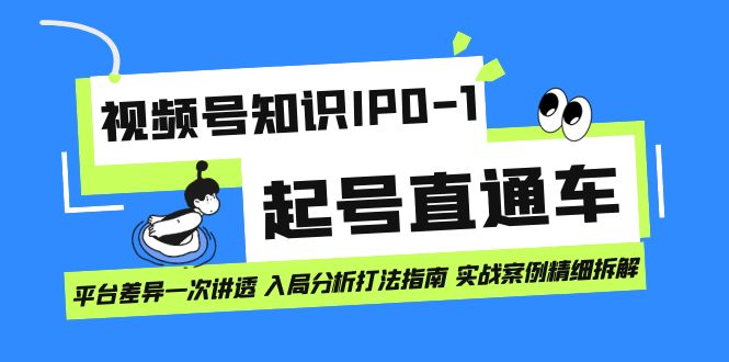 视频号知识IP0-1起号直通车 平台差异一次讲透 入局分析打法指南 实战案例汇创项目库-网创项目资源站-副业项目-创业项目-搞钱项目汇创项目库