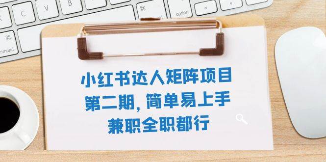 小红书达人矩阵项目第二期，简单易上手，兼职全职都行（11节课）汇创项目库-网创项目资源站-副业项目-创业项目-搞钱项目汇创项目库