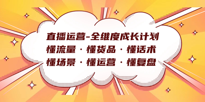 直播运营-全维度成长计划 懂流量·懂货品·懂话术·懂场景·懂运营·懂复盘汇创项目库-网创项目资源站-副业项目-创业项目-搞钱项目汇创项目库