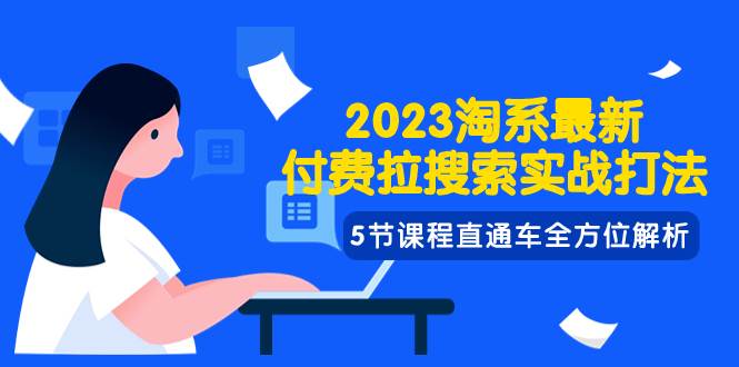 2023淘系·最新付费拉搜索实战打法，5节课程直通车全方位解析汇创项目库-网创项目资源站-副业项目-创业项目-搞钱项目汇创项目库