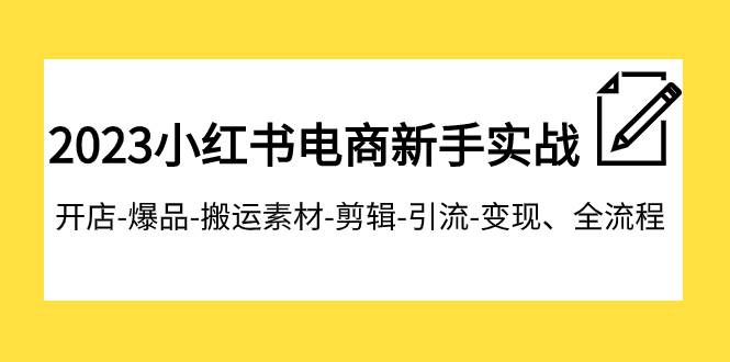 2023小红书电商新手实战课程，开店-爆品-搬运素材-剪辑-引流-变现、全流程汇创项目库-网创项目资源站-副业项目-创业项目-搞钱项目汇创项目库