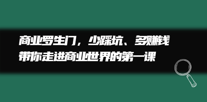 商业罗生门，少踩坑、多赚钱带你走进商业世界的第一课汇创项目库-网创项目资源站-副业项目-创业项目-搞钱项目汇创项目库